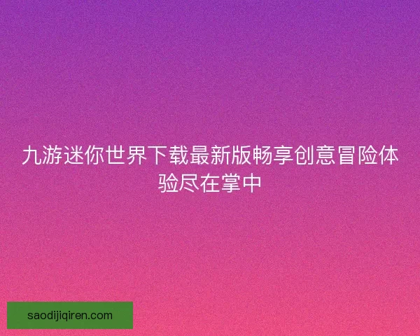九游迷你世界下载最新版畅享创意冒险体验尽在掌中