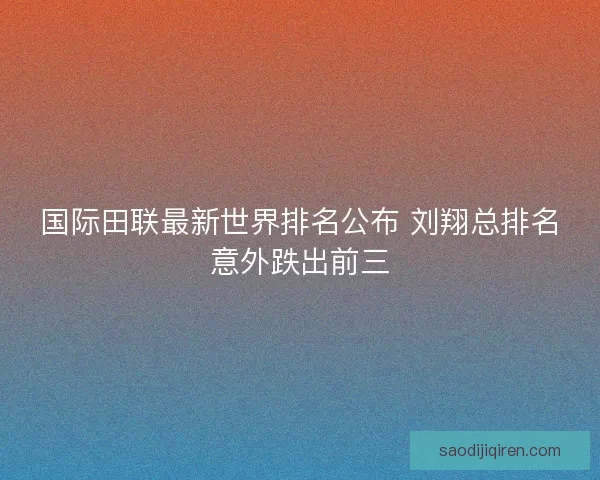国际田联最新世界排名公布 刘翔总排名意外跌出前三