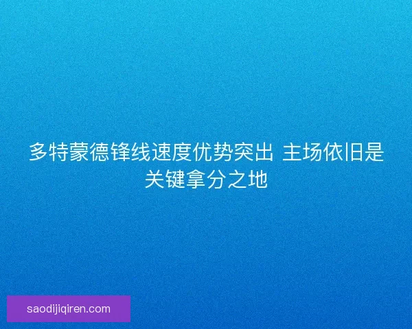 多特蒙德锋线速度优势突出 主场依旧是关键拿分之地