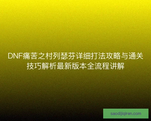 DNF痛苦之村列瑟芬详细打法攻略与通关技巧解析最新版本全流程讲解