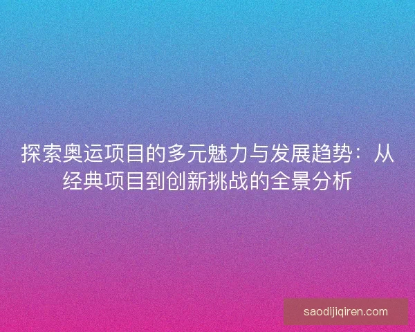 探索奥运项目的多元魅力与发展趋势：从经典项目到创新挑战的全景分析