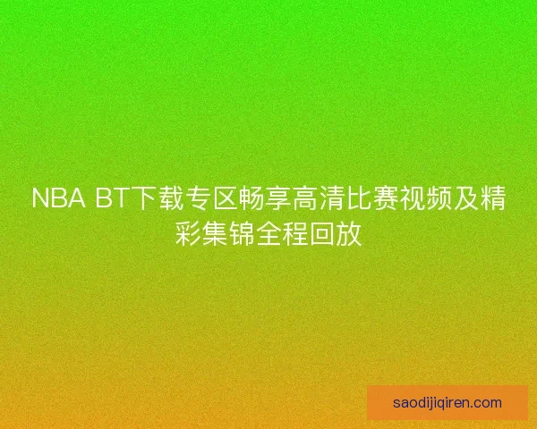 NBA BT下载专区畅享高清比赛视频及精彩集锦全程回放
