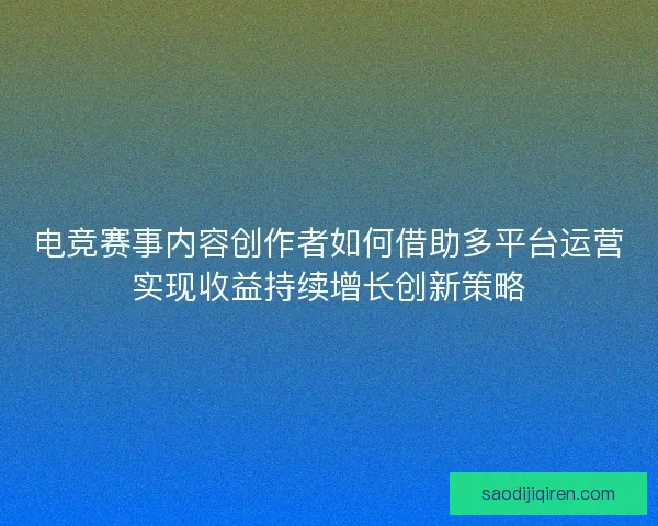 电竞赛事内容创作者如何借助多平台运营实现收益持续增长创新策略